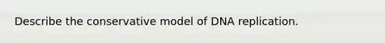 Describe the conservative model of DNA replication.