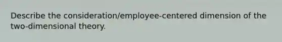 Describe the consideration/employee-centered dimension of the two-dimensional theory.