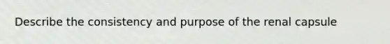 Describe the consistency and purpose of the renal capsule