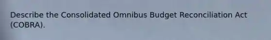 Describe the Consolidated Omnibus Budget Reconciliation Act (COBRA).