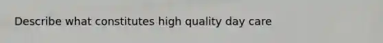 Describe what constitutes high quality <a href='https://www.questionai.com/knowledge/kTKwdA2bAW-day-care' class='anchor-knowledge'>day care</a>