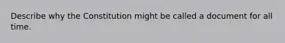 Describe why the Constitution might be called a document for all time.