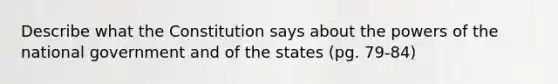 Describe what the Constitution says about the powers of the national government and of the states (pg. 79-84)