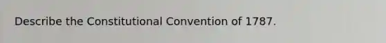 Describe the Constitutional Convention of 1787.