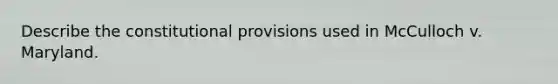 Describe the constitutional provisions used in McCulloch v. Maryland.