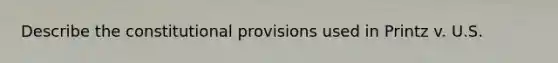 Describe the constitutional provisions used in Printz v. U.S.