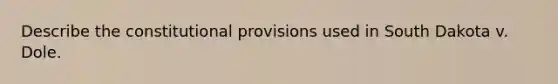 Describe the constitutional provisions used in South Dakota v. Dole.