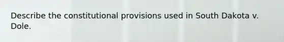 Describe the constitutional provisions used in South Dakota v. Dole.