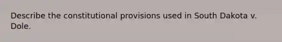 Describe the constitutional provisions used in South Dakota v. Dole.