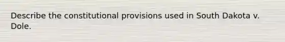 Describe the constitutional provisions used in South Dakota v. Dole.