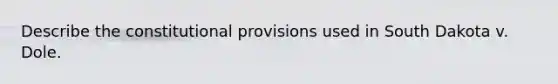 Describe the constitutional provisions used in South Dakota v. Dole.