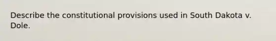 Describe the constitutional provisions used in South Dakota v. Dole.