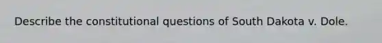 Describe the constitutional questions of South Dakota v. Dole.