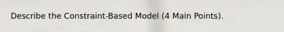 Describe the Constraint-Based Model (4 Main Points).