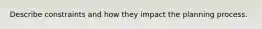 Describe constraints and how they impact the planning process.