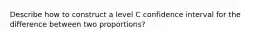 Describe how to construct a level C confidence interval for the difference between two proportions?