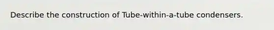 Describe the construction of Tube-within-a-tube condensers.