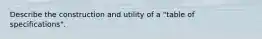 Describe the construction and utility of a "table of specifications".