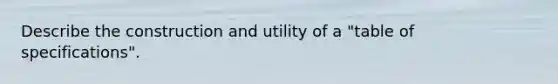 Describe the construction and utility of a "table of specifications".