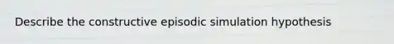 Describe the constructive episodic simulation hypothesis