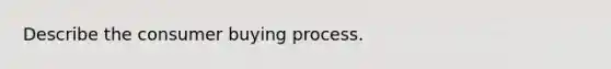 Describe the consumer buying process.