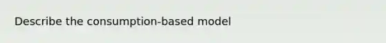 Describe the consumption-based model