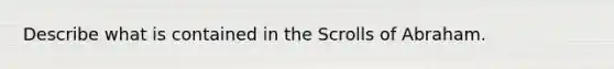 Describe what is contained in the Scrolls of Abraham.