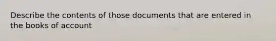 Describe the contents of those documents that are entered in the books of account