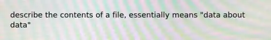 describe the contents of a file, essentially means "data about data"