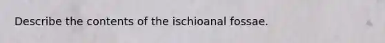 Describe the contents of the ischioanal fossae.