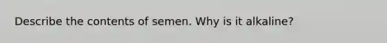 Describe the contents of semen. Why is it alkaline?