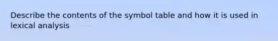 Describe the contents of the symbol table and how it is used in lexical analysis