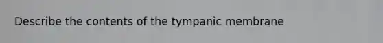 Describe the contents of the tympanic membrane