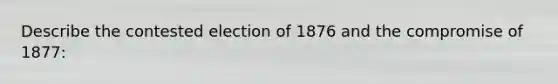 Describe the contested election of 1876 and the compromise of 1877: