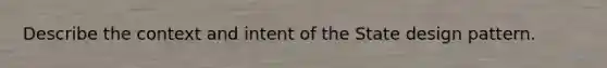 Describe the context and intent of the State design pattern.