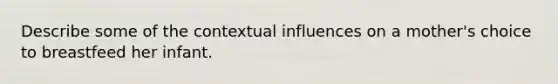 Describe some of the contextual influences on a mother's choice to breastfeed her infant.