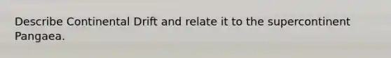 Describe Continental Drift and relate it to the supercontinent Pangaea.