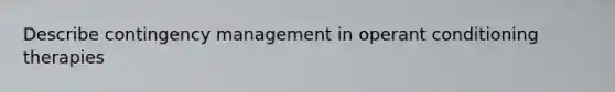 Describe contingency management in operant conditioning therapies