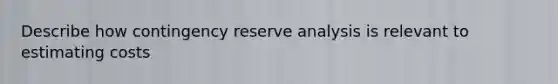 Describe how contingency reserve analysis is relevant to estimating costs