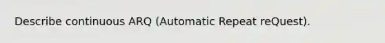 Describe continuous ARQ (Automatic Repeat reQuest).