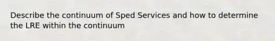 Describe the continuum of Sped Services and how to determine the LRE within the continuum