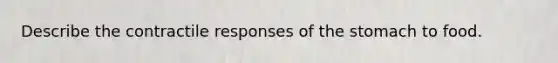 Describe the contractile responses of the stomach to food.