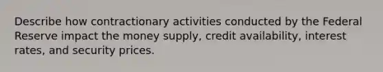 Describe how contractionary activities conducted by the Federal Reserve impact the money supply, credit availability, interest rates, and security prices.