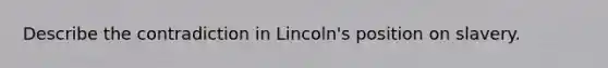 Describe the contradiction in Lincoln's position on slavery.