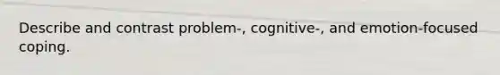 Describe and contrast problem-, cognitive-, and emotion-focused coping.