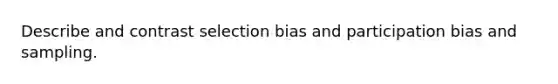 Describe and contrast selection bias and participation bias and sampling.