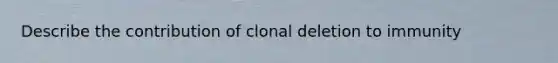 Describe the contribution of clonal deletion to immunity