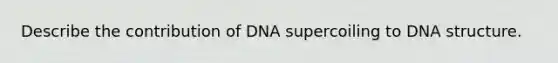 Describe the contribution of DNA supercoiling to DNA structure.