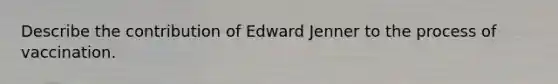 Describe the contribution of Edward Jenner to the process of vaccination.