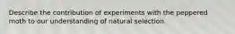 Describe the contribution of experiments with the peppered moth to our understanding of natural selection.